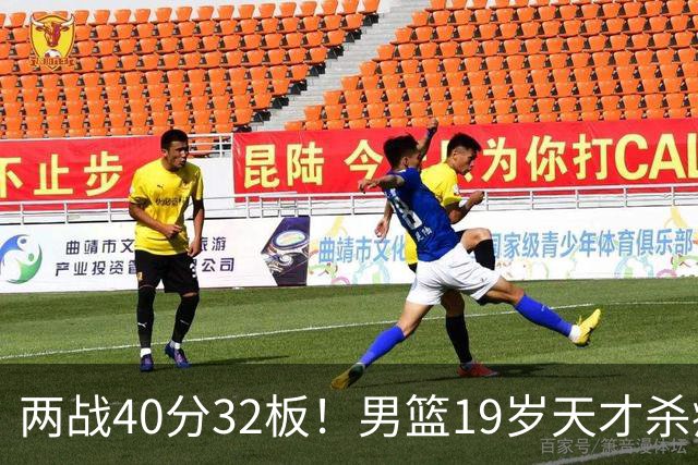 两战40分32板！男篮19岁天才杀疯了：下一个胡金秋就是他了？